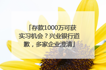 存款1000万可获实习机会？兴业银行道歉，多家企业澄清