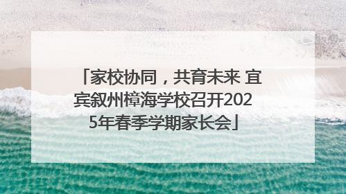 家校协同，共育未来 宜宾叙州樟海学校召开2025年春季学期家长会