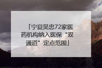 宁夏吴忠72家医药机构纳入医保“双通道”定点范围