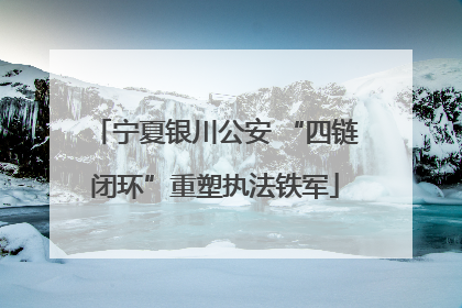 宁夏银川公安 “四链闭环”重塑执法铁军