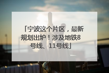 宁波这个片区，最新规划出炉！涉及地铁8号线、11号线