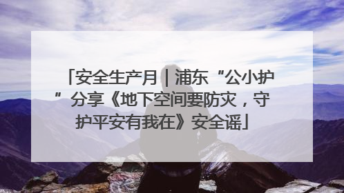 安全生产月｜浦东“公小护”分享《地下空间要防灾，守护平安有我在》安全谣