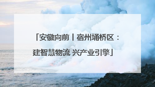 安徽向前丨宿州埇桥区：建智慧物流 兴产业引擎