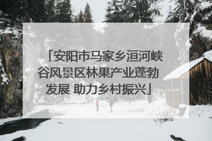 安阳市马家乡洹河峡谷风景区林果产业蓬勃发展 助力乡村振兴