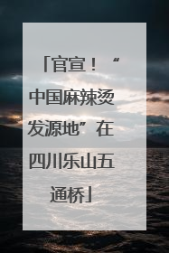官宣！“中国麻辣烫发源地”在四川乐山五通桥