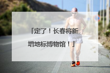 定了！长春将新增地标博物馆！