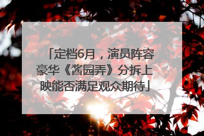 定档6月，演员阵容豪华《酱园弄》分拆上映能否满足观众期待