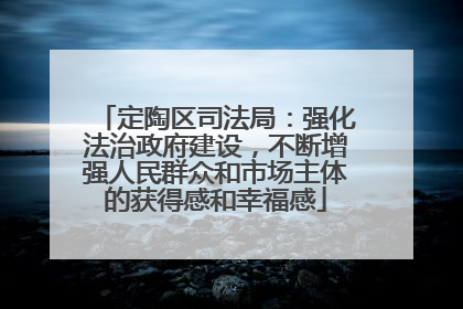 定陶区司法局：强化法治政府建设，不断增强人民群众和市场主体的获得感和幸福感