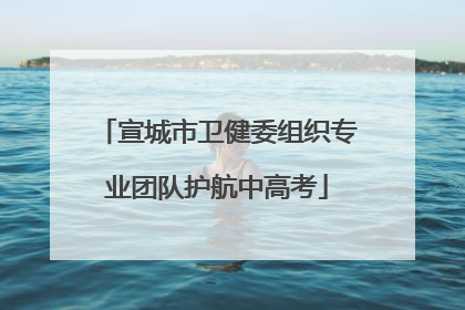 宣城市卫健委组织专业团队护航中高考