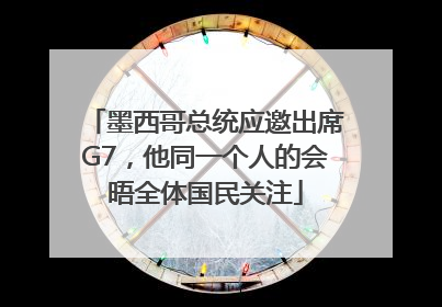 墨西哥总统应邀出席G7，他同一个人的会晤全体国民关注