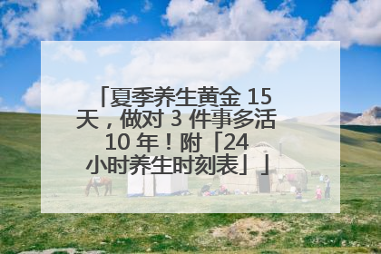 夏季养生黄金 15 天，做对 3 件事多活 10 年！附「24 小时养生时刻表」