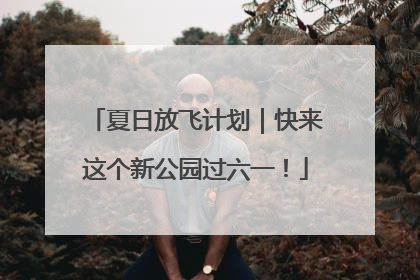 夏日放飞计划｜快来这个新公园过六一！