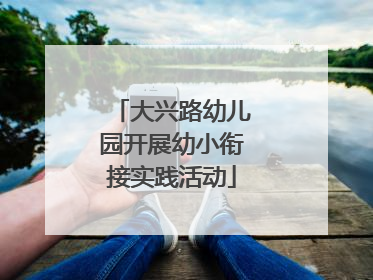 大兴路幼儿园开展幼小衔接实践活动