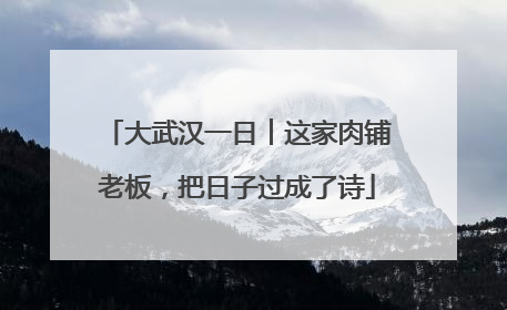 大武汉一日︱这家肉铺老板，把日子过成了诗