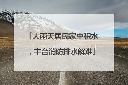 大雨天居民家中积水，丰台消防排水解难