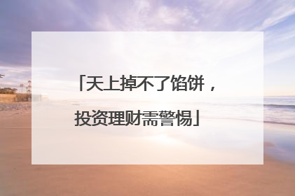 天上掉不了馅饼，投资理财需警惕