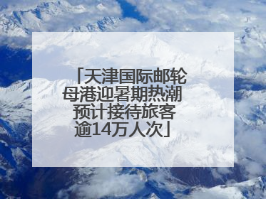 天津国际邮轮母港迎暑期热潮 预计接待旅客逾14万人次