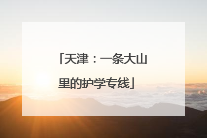 天津：一条大山里的护学专线