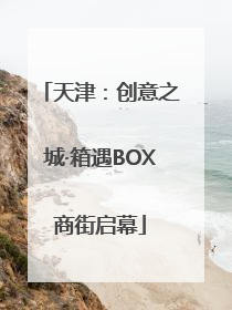 天津：创意之城·箱遇BOX商街启幕