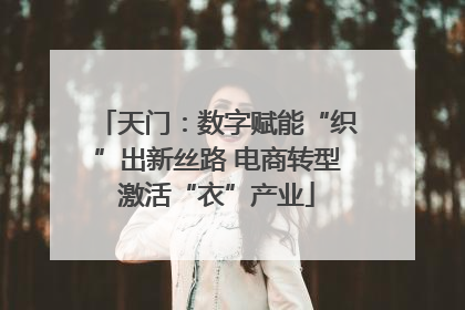 天门：数字赋能“织”出新丝路 电商转型激活“衣”产业