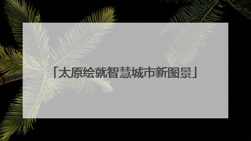 太原绘就智慧城市新图景