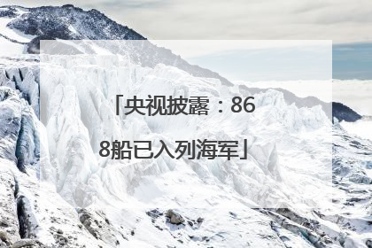 央视披露：868船已入列海军