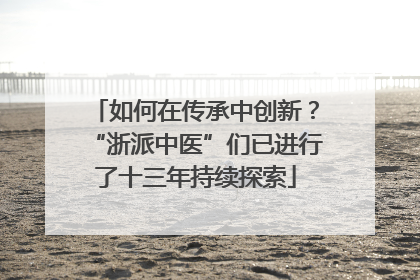 如何在传承中创新？“浙派中医”们已进行了十三年持续探索