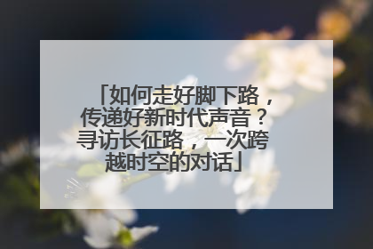 如何走好脚下路，传递好新时代声音？寻访长征路，一次跨越时空的对话