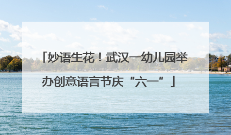 妙语生花！武汉一幼儿园举办创意语言节庆“六一”