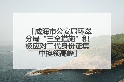 威海市公安局环翠分局“三全措施”积极应对二代身份证集中换领高峰