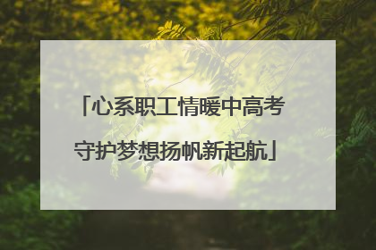 心系职工情暖中高考 守护梦想扬帆新起航