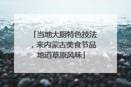 当地大厨特色技法，来内蒙古美食节品地道草原风味