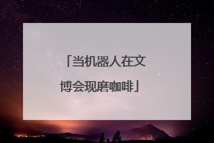 当机器人在文博会现磨咖啡