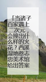 当诸子百家遇上二次元，会撞出什么样的火花？西溪湿地蔡志忠美术馆给出答案