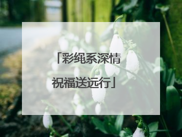 彩绳系深情 祝福送远行