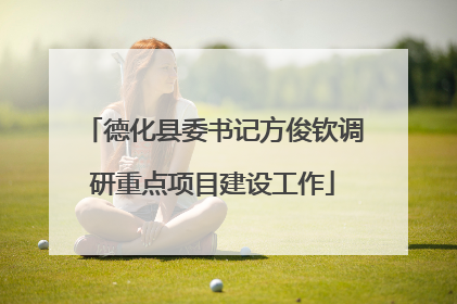 德化县委书记方俊钦调研重点项目建设工作