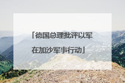 德国总理批评以军在加沙军事行动