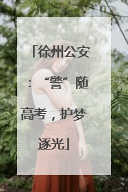 徐州公安：“警”随高考，护梦逐光