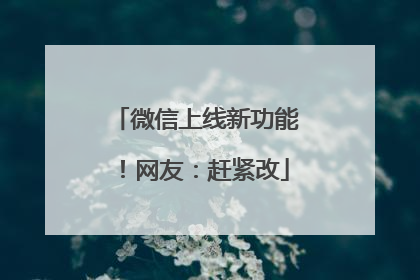 微信上线新功能！网友：赶紧改
