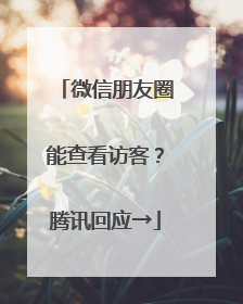 微信朋友圈能查看访客？腾讯回应→