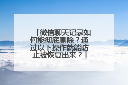 微信聊天记录如何能彻底删除？通过以下操作就能防止被恢复出来？