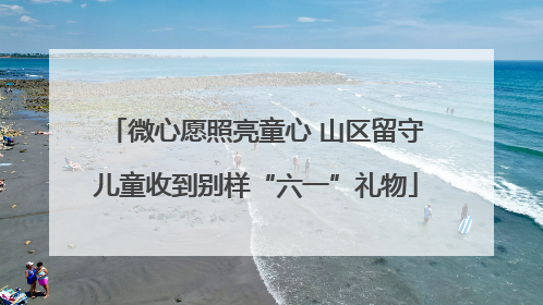 微心愿照亮童心 山区留守儿童收到别样“六一”礼物
