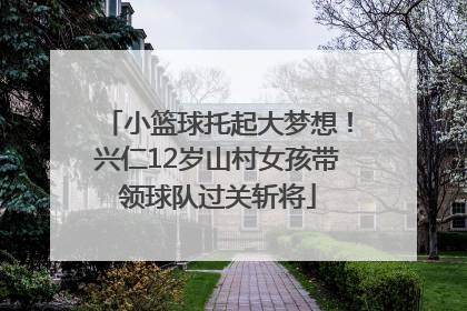 小篮球托起大梦想！兴仁12岁山村女孩带领球队过关斩将