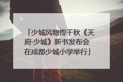 少城风物传千秋《天府·少城》新书发布会在成都少城小学举行