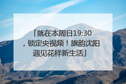 就在本周日19:30，锁定央视频！旗韵沈阳 遇见花样新生活