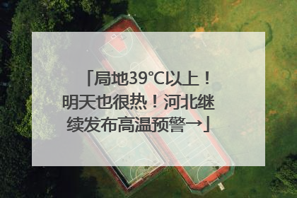 局地39℃以上！明天也很热！河北继续发布高温预警→