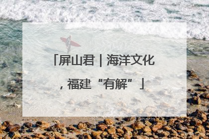 屏山君｜海洋文化，福建“有解”