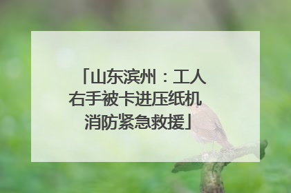 山东滨州：工人右手被卡进压纸机 消防紧急救援