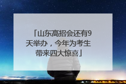 山东高招会还有9天举办，今年为考生带来四大惊喜