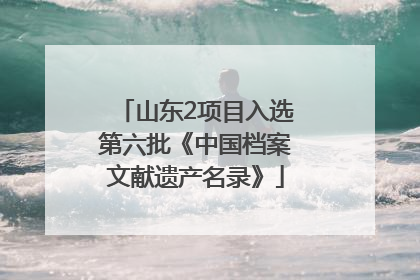 山东2项目入选第六批《中国档案文献遗产名录》